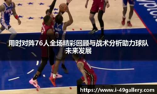 用时对阵76人全场精彩回顾与战术分析助力球队未来发展