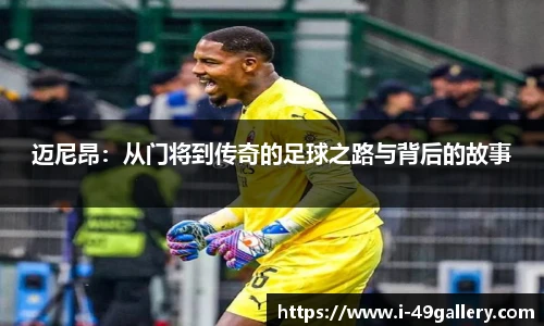 迈尼昂：从门将到传奇的足球之路与背后的故事