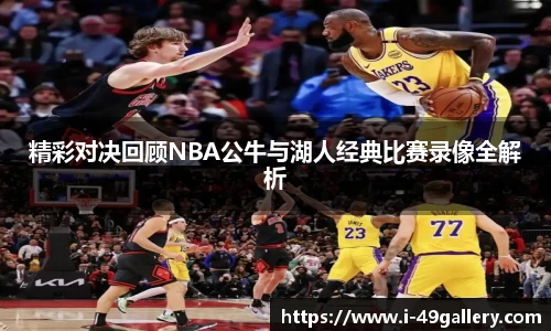 精彩对决回顾NBA公牛与湖人经典比赛录像全解析