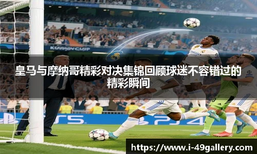 皇马与摩纳哥精彩对决集锦回顾球迷不容错过的精彩瞬间