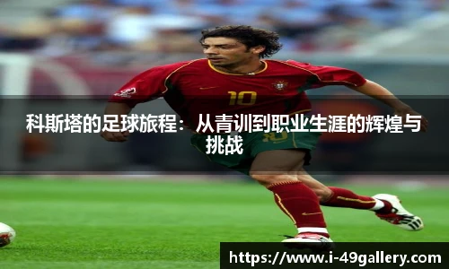 科斯塔的足球旅程:从青训到职业生涯的辉煌与挑战