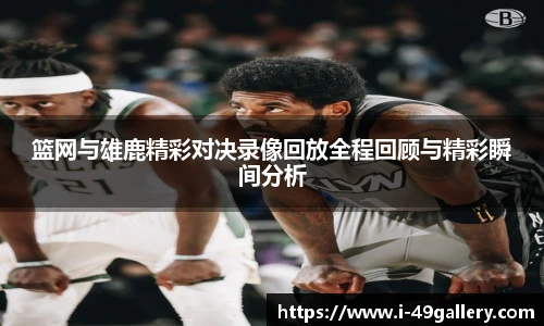 篮网与雄鹿精彩对决录像回放全程回顾与精彩瞬间分析