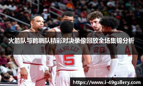 火箭队与鹈鹕队精彩对决录像回放全场集锦分析