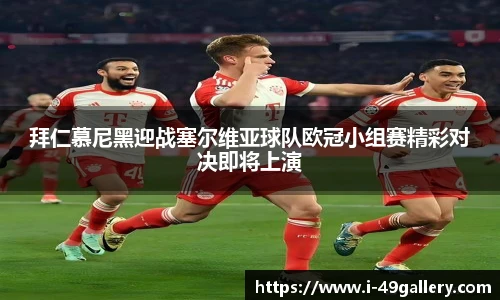 拜仁慕尼黑迎战塞尔维亚球队欧冠小组赛精彩对决即将上演