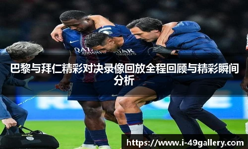 巴黎与拜仁精彩对决录像回放全程回顾与精彩瞬间分析