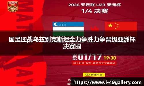 国足迎战乌兹别克斯坦全力争胜力争晋级亚洲杯决赛圈