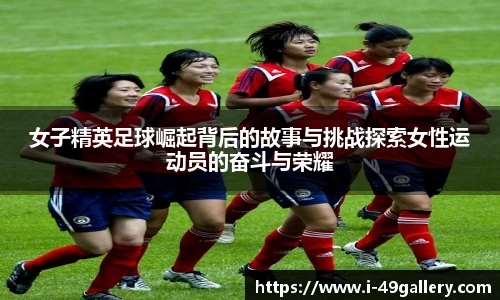 女子精英足球崛起背后的故事与挑战探索女性运动员的奋斗与荣耀