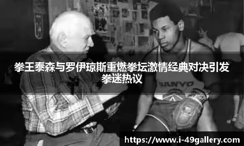 拳王泰森与罗伊琼斯重燃拳坛激情经典对决引发拳迷热议